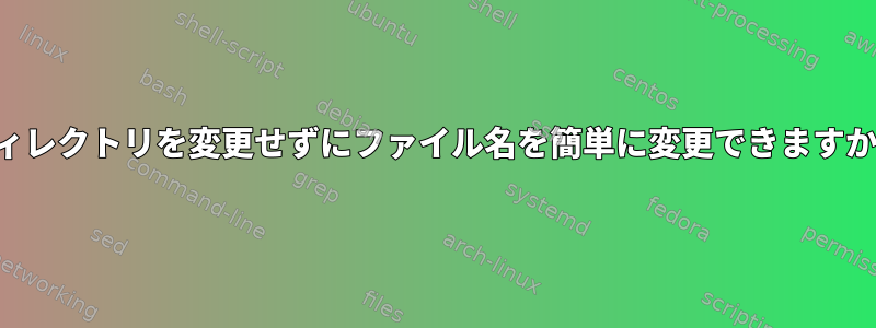 ディレクトリを変更せずにファイル名を簡単に変更できますか？