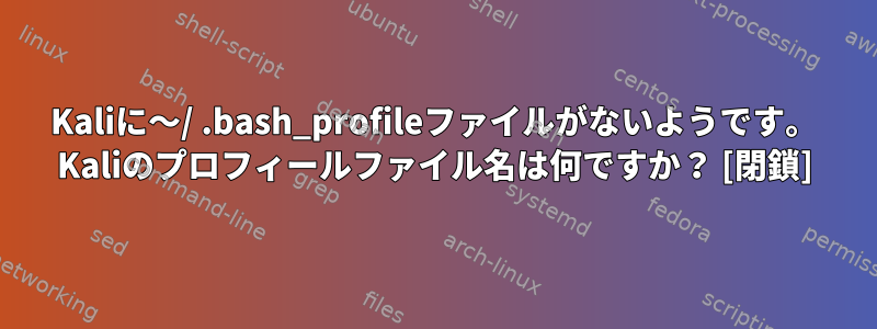 Kaliに〜/ .bash_profileファイルがないようです。 Kaliのプロフィールファイル名は何ですか？ [閉鎖]