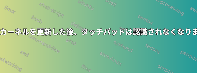 BIOSとカーネルを更新した後、タッチパッドは認識されなくなりました。