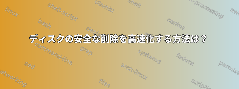 ディスクの安全な削除を高速化する方法は？