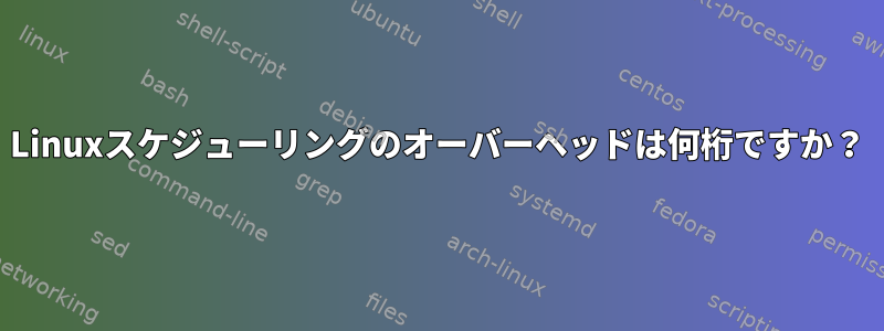 Linuxスケジューリングのオーバーヘッドは何桁ですか？