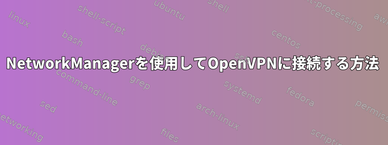 NetworkManagerを使用してOpenVPNに接続する方法