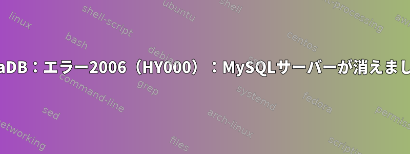 MariaDB：エラー2006（HY000）：MySQLサーバーが消えました。