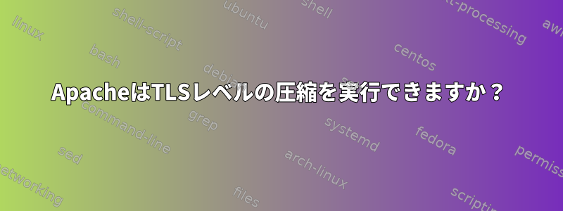 ApacheはTLSレベルの圧縮を実行できますか？