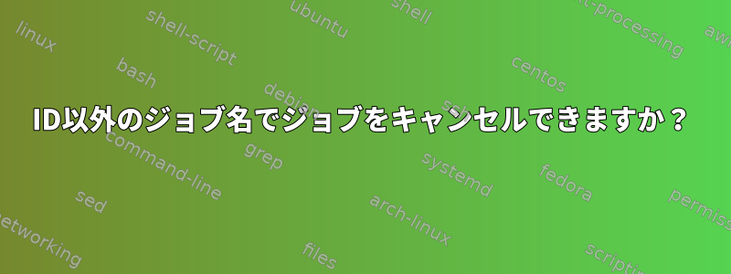 ID以外のジョブ名でジョブをキャンセルできますか？