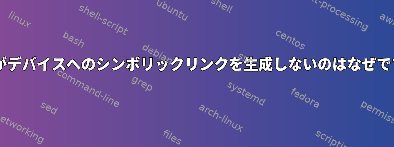 udevがデバイスへのシンボリックリンクを生成しないのはなぜですか？