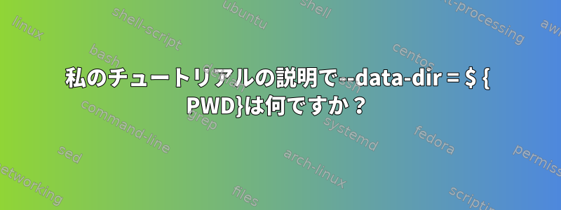 私のチュートリアルの説明で--data-dir = $ { PWD}は何ですか？