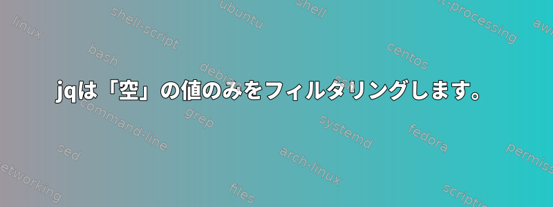 jqは「空」の値のみをフィルタリングします。