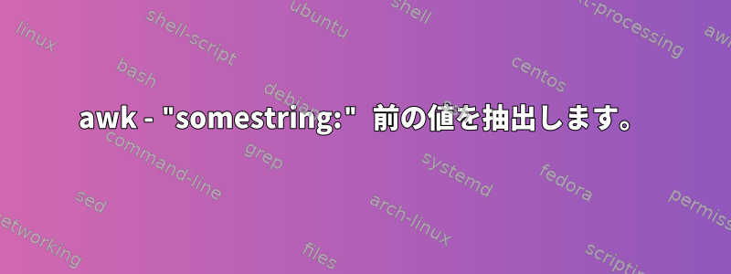 awk - "somestring:" 前の値を抽出します。