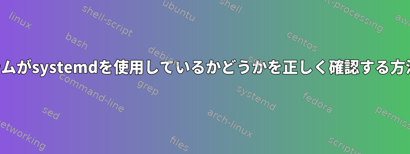 システムがsystemdを使用しているかどうかを正しく確認する方法は？