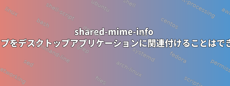 shared-mime-info MIMEタイプをデスクトップアプリケーションに関連付けることはできますか？