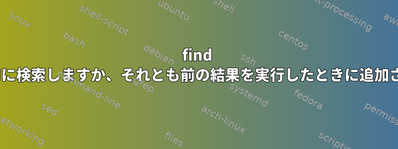 find -execはすべての結果を事前に検索しますか、それとも前の結果を実行したときに追加された結果を見つけますか？