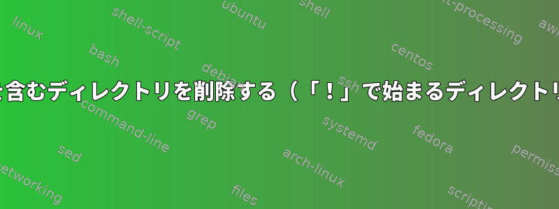 ファイルを含むディレクトリを削除する（「！」で始まるディレクトリを除く）