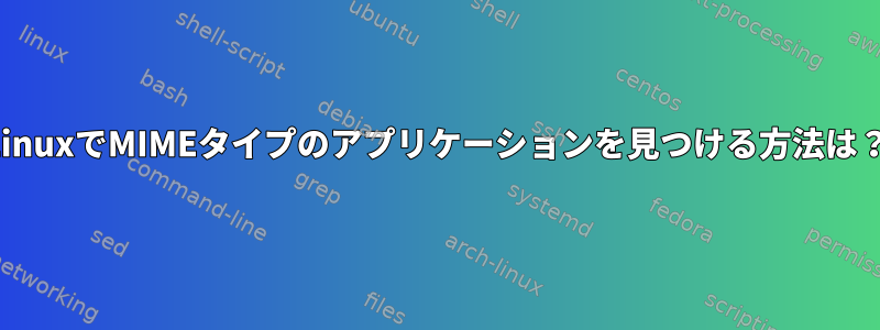 LinuxでMIMEタイプのアプリケーションを見つける方法は？