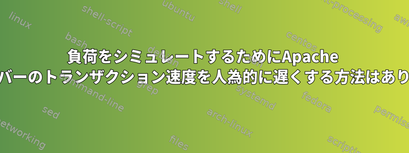 負荷をシミュレートするためにApache httpサーバーのトランザクション速度を人為的に遅くする方法はありますか？