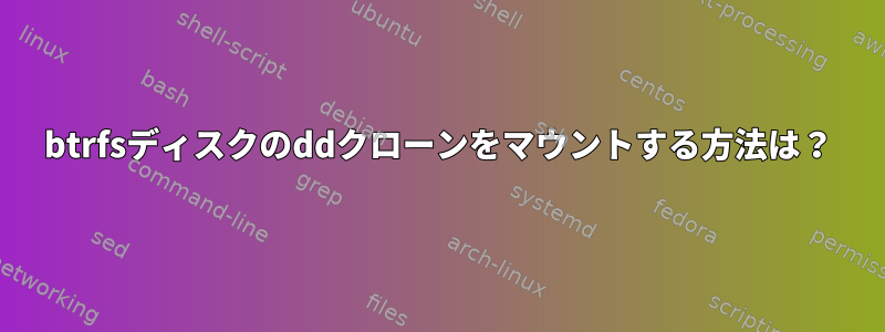 btrfsディスクのddクローンをマウントする方法は？