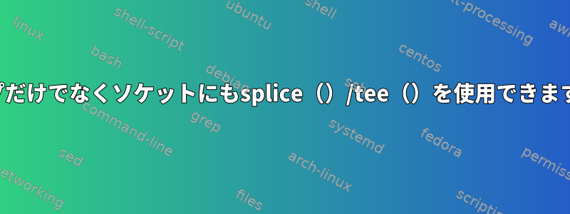 パイプだけでなくソケットにもsplice（）/tee（）を使用できますか？