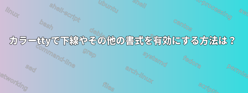 カラーttyで下線やその他の書式を有効にする方法は？