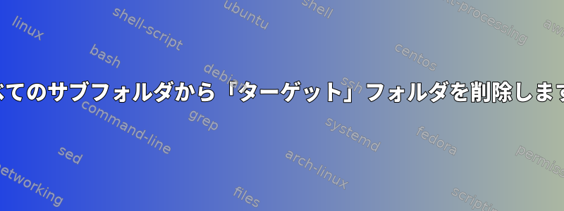 すべてのサブフォルダから「ターゲット」フォルダを削除します。