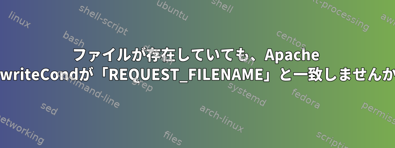 ファイルが存在していても、Apache RewriteCondが「REQUEST_FILENAME」と一致しませんか？