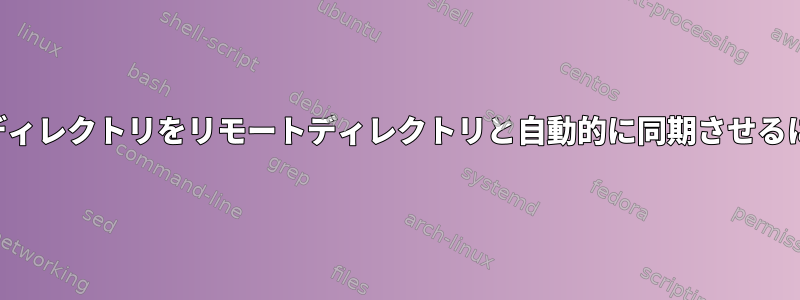 待ち時間問題なくローカルディレクトリをリモートディレクトリと自動的に同期させるにはどうすればよいですか？