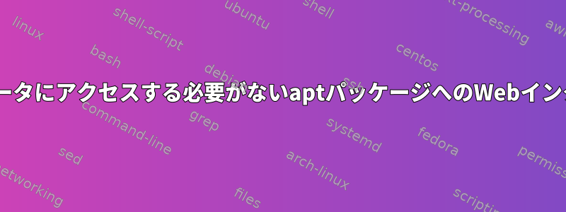 aptを実行しているコンピュータにアクセスする必要がないaptパッケージへのWebインターフェイスはありますか？