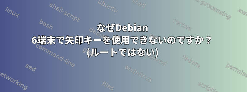 なぜDebian 6端末で矢印キーを使用できないのですか？ (ルートではない)