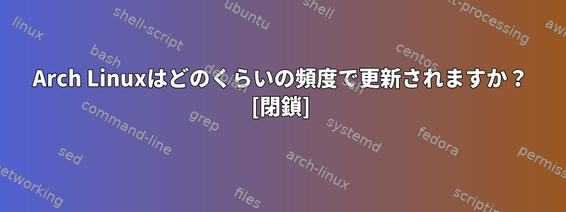 Arch Linuxはどのくらいの頻度で更新されますか？ [閉鎖]