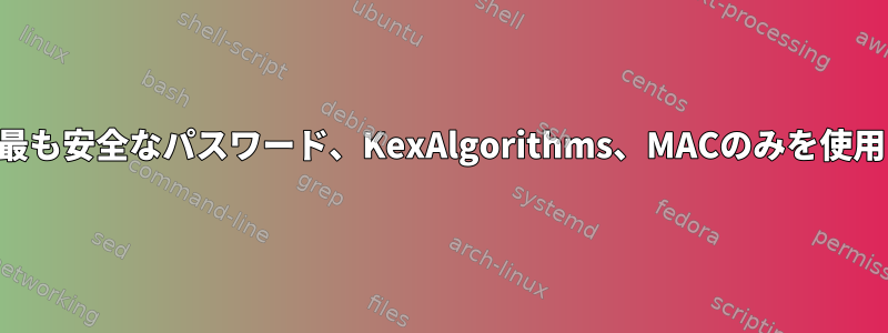 sshd_config：最も安全なパスワード、KexAlgorithms、MACのみを使用してください。