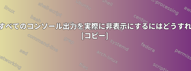 起動プロセスですべてのコンソール出力を実際に非表示にするにはどうすればよいですか？ [コピー]