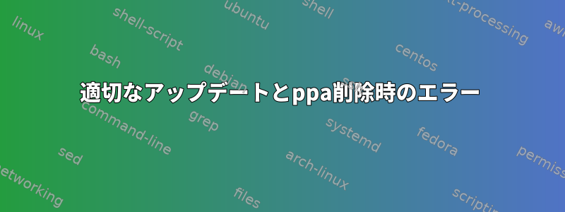 適切なアップデートとppa削除時のエラー