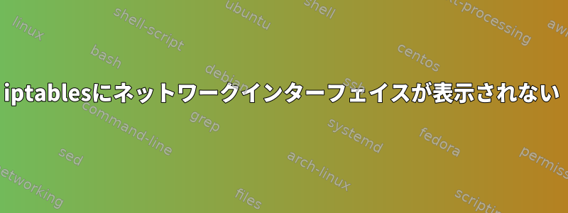 iptablesにネットワークインターフェイスが表示されない