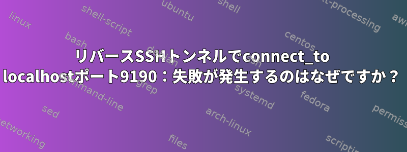 リバースSSHトンネルでconnect_to localhostポート9190：失敗が発生するのはなぜですか？