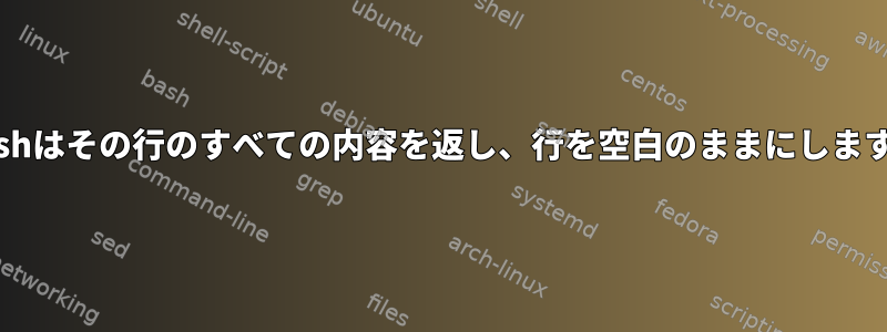 Bashはその行のすべての内容を返し、行を空白のままにします。