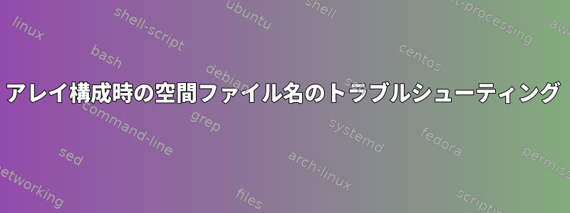 アレイ構成時の空間ファイル名のトラブルシューティング