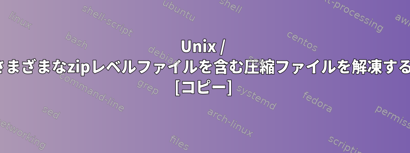 Unix / Linuxでさまざまなzipレベルファイルを含む圧縮ファイルを解凍する方法は？ [コピー]