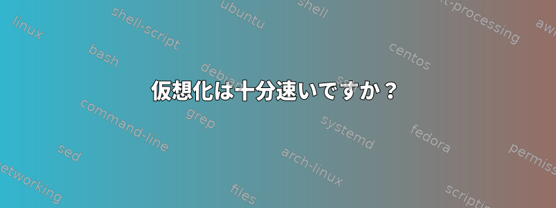 仮想化は十分速いですか？