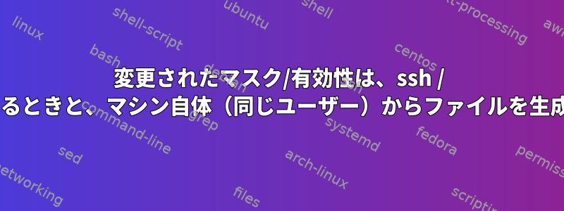 変更されたマスク/有効性は、ssh / sshfsを介してファイルを生成するときと、マシン自体（同じユーザー）からファイルを生成するときには適用されません。