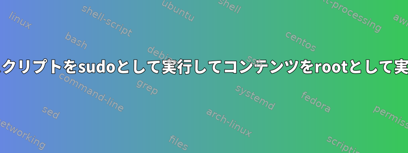 このbashスクリプトをsudoとして実行してコンテンツをrootとして実行する方法