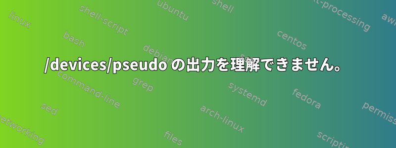 /devices/pseudo の出力を理解できません。