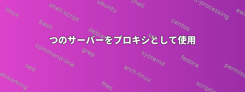 2 つのサーバーをプロキシとして使用