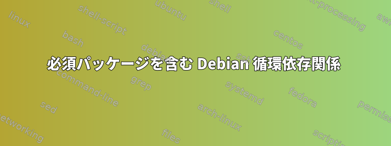 必須パッケージを含む Debian 循環依存関係