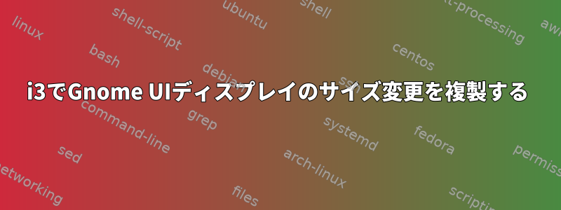 i3でGnome UIディスプレイのサイズ変更を複製する