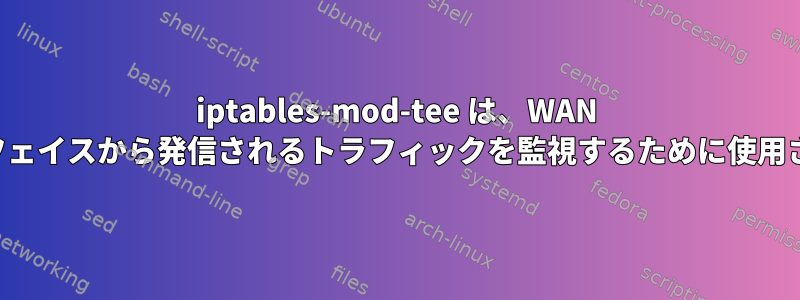 iptables-mod-tee は、WAN インターフェイスから発信されるトラフィックを監視するために使用されます。