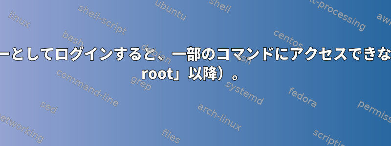 root以外のユーザーとしてログインすると、一部のコマンドにアクセスできなくなります（「su root」以降）。