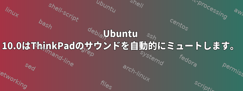 Ubuntu 10.0はThinkPadのサウンドを自動的にミュートします。