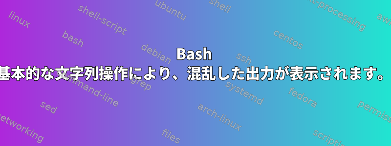 Bash 基本的な文字列操作により、混乱した出力が表示されます。