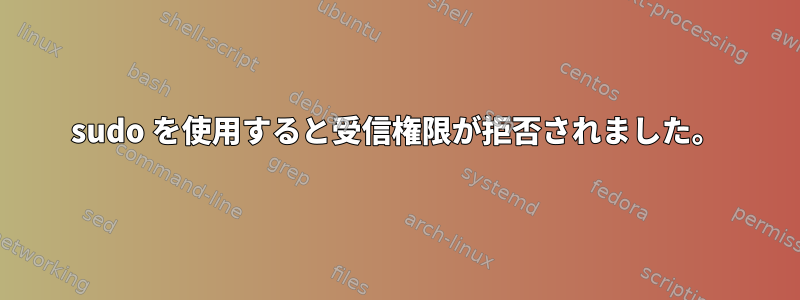 sudo を使用すると受信権限が拒否されました。