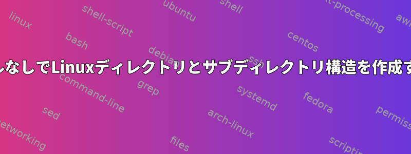 ファイルなしでLinuxディレクトリとサブディレクトリ構造を作成する方法