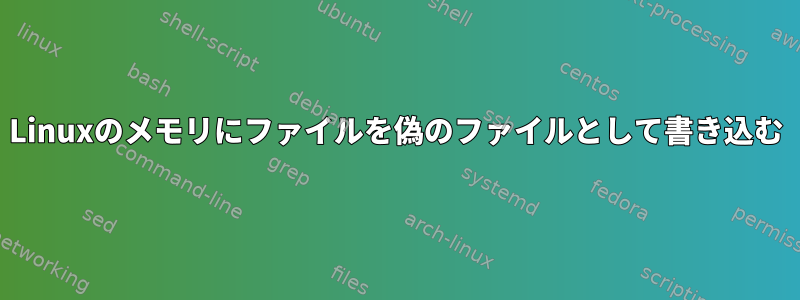 Linuxのメモリにファイルを偽のファイルとして書き込む